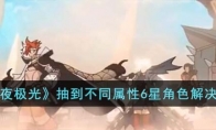 《白夜极光》攻略——抽到不同属性6星角色解决方法