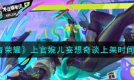 《王者荣耀》攻略——上官婉儿妄想奇谈上架时间
