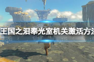 《塞尔达传说王国之泪》攻略——奉光室机关激活方法
