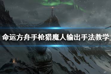 《命运方舟》攻略——手枪猎魔人输出手法教学