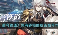 《崩坏：星穹铁道》攻略——饰有铃铛的肮脏缎带作用解析
