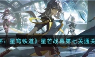 《崩坏：星穹铁道》攻略——星芒战幕第七关通关攻略