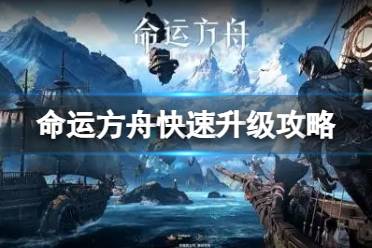 《命运方舟》攻略——怎么快速升到50级?快速升级攻略