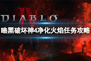 《暗黑破坏神4》攻略——净化火焰任务怎么完成