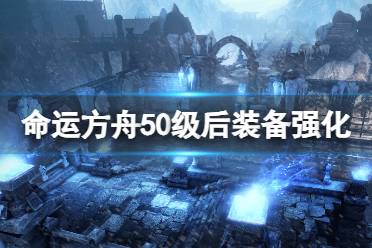 《命运方舟》攻略——50级后装备强化技巧