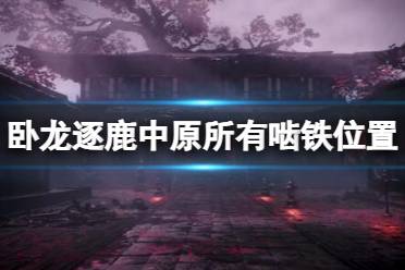 《卧龙苍天陨落》攻略——逐鹿中原所有啮铁位置