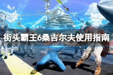 《街头霸王6》攻略——桑吉尔夫核心招式是什么