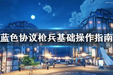 《蓝色协议》攻略——枪兵基础操作指南