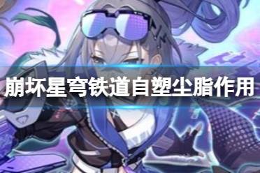 《崩坏星穹铁道》攻略——自塑尘脂怎么用