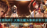 《阴阳师》攻略——大触觉醒头像框获取方法