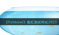 《fishbowl》攻略——鱼缸测试网址2023