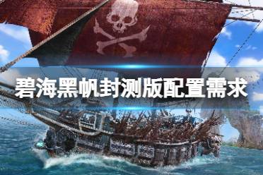 《碧海黑帆》攻略——测试版需要什么配置