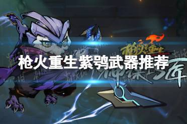 《枪火重生》攻略——紫鸮武器推荐