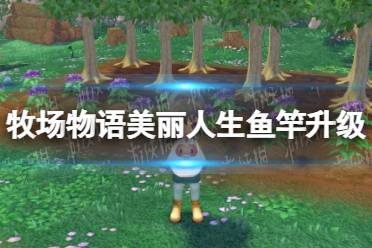 《牧场物语Welcome美丽人生》攻略——鱼竿升级攻略