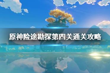 《原神》攻略——险途勘探第四关通关攻略