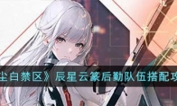 《尘白禁区》攻略——辰星云篆后勤队伍搭配攻略