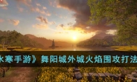 《逆水寒手游》攻略——舞阳城外城火焰围攻打法攻略