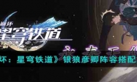 《崩坏：星穹铁道》攻略——银狼彦卿阵容搭配攻略